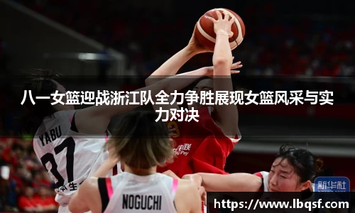 八一女篮迎战浙江队全力争胜展现女篮风采与实力对决