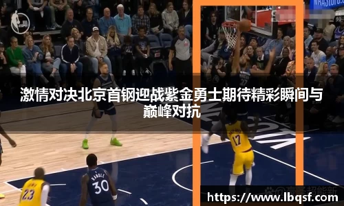 激情对决北京首钢迎战紫金勇士期待精彩瞬间与巅峰对抗