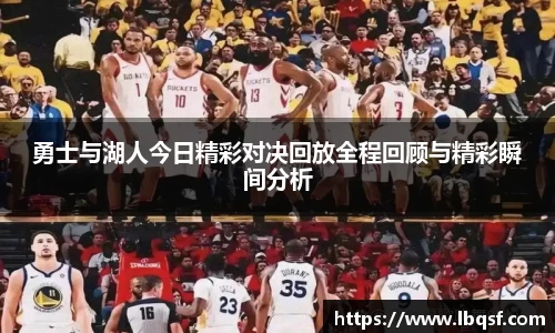 勇士与湖人今日精彩对决回放全程回顾与精彩瞬间分析