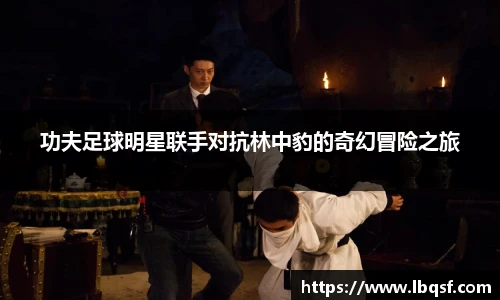 功夫足球明星联手对抗林中豹的奇幻冒险之旅