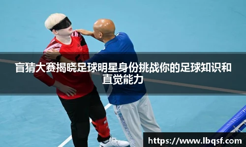 盲猜大赛揭晓足球明星身份挑战你的足球知识和直觉能力